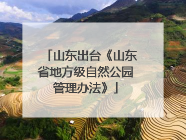 山东出台《山东省地方级自然公园管理办法》